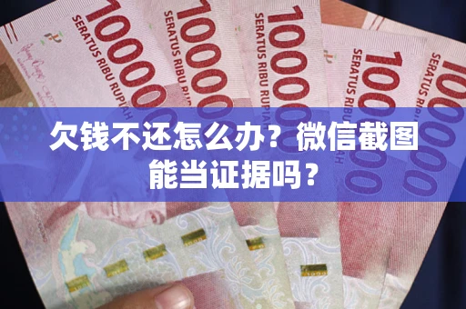 北京欠钱不还怎么办？微信截图能当证据吗？