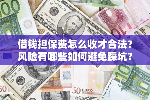 北京借钱担保费怎么收才合法？风险有哪些如何避免踩坑？